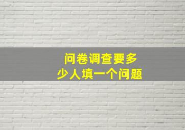 问卷调查要多少人填一个问题