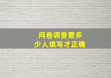 问卷调查要多少人填写才正确