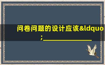 问卷问题的设计应该“___________________”