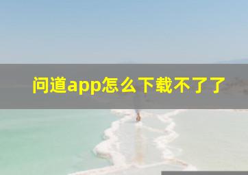 问道app怎么下载不了了