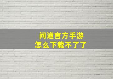 问道官方手游怎么下载不了了