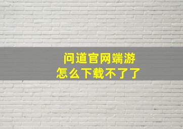 问道官网端游怎么下载不了了