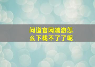 问道官网端游怎么下载不了了呢