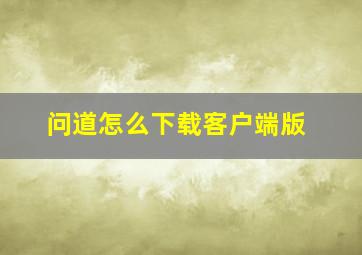 问道怎么下载客户端版