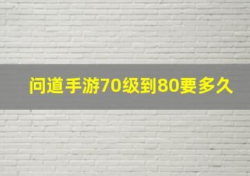 问道手游70级到80要多久