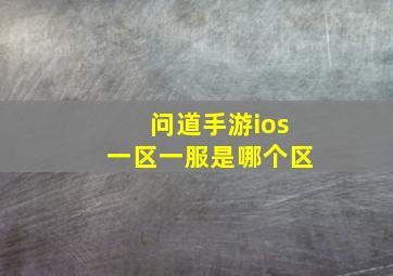 问道手游ios一区一服是哪个区