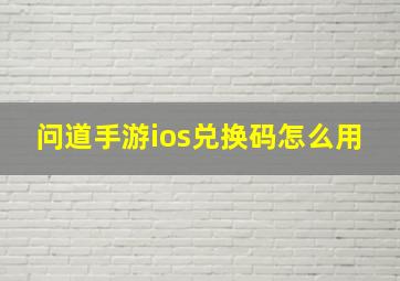 问道手游ios兑换码怎么用