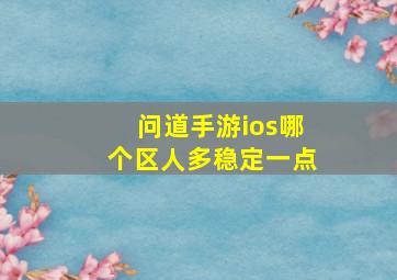 问道手游ios哪个区人多稳定一点