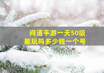 问道手游一天50级能玩吗多少钱一个号