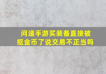 问道手游买装备直接被抠金币了说交易不正当吗