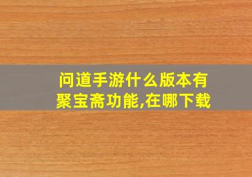 问道手游什么版本有聚宝斋功能,在哪下载