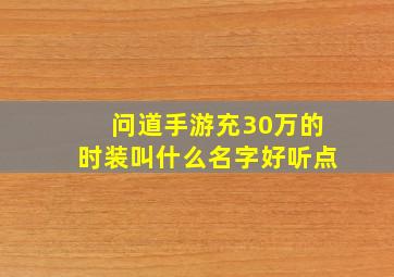 问道手游充30万的时装叫什么名字好听点