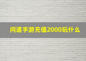 问道手游充值2000玩什么