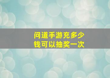 问道手游充多少钱可以抽奖一次