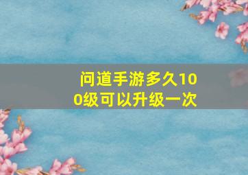 问道手游多久100级可以升级一次