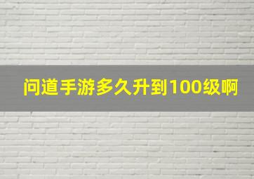 问道手游多久升到100级啊