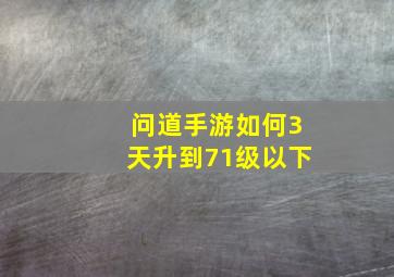 问道手游如何3天升到71级以下