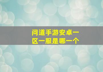 问道手游安卓一区一服是哪一个