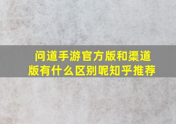 问道手游官方版和渠道版有什么区别呢知乎推荐