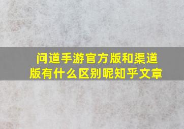 问道手游官方版和渠道版有什么区别呢知乎文章