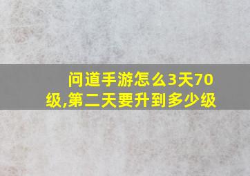 问道手游怎么3天70级,第二天要升到多少级