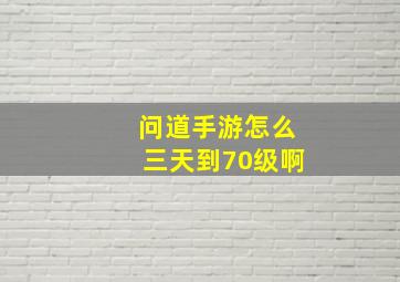 问道手游怎么三天到70级啊