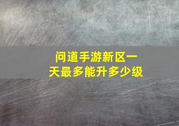 问道手游新区一天最多能升多少级