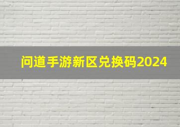 问道手游新区兑换码2024