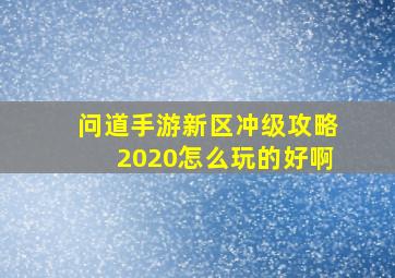 问道手游新区冲级攻略2020怎么玩的好啊