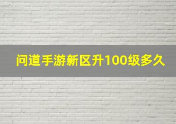 问道手游新区升100级多久