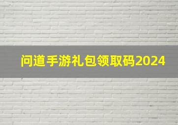 问道手游礼包领取码2024