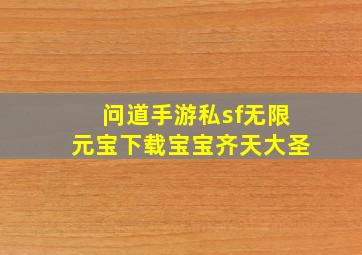 问道手游私sf无限元宝下载宝宝齐天大圣