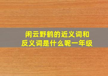 闲云野鹤的近义词和反义词是什么呢一年级