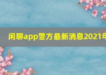 闲聊app警方最新消息2021年