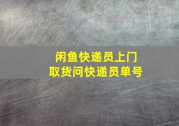 闲鱼快递员上门取货问快递员单号