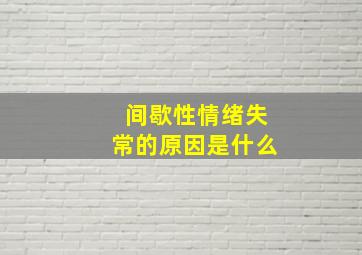 间歇性情绪失常的原因是什么