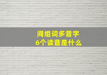 间组词多音字6个读音是什么