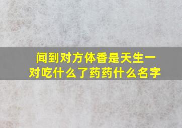 闻到对方体香是天生一对吃什么了药药什么名字