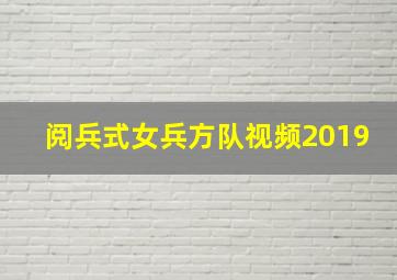 阅兵式女兵方队视频2019