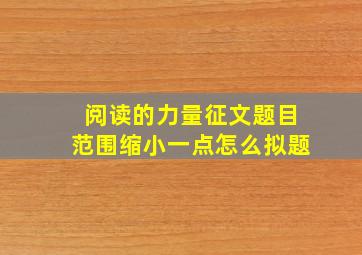 阅读的力量征文题目范围缩小一点怎么拟题