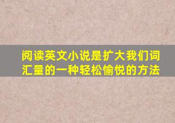 阅读英文小说是扩大我们词汇量的一种轻松愉悦的方法