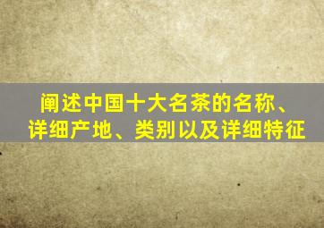 阐述中国十大名茶的名称、详细产地、类别以及详细特征