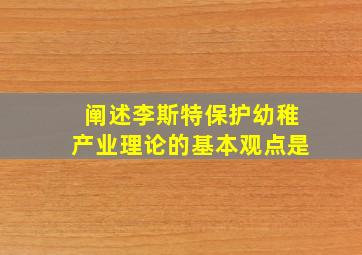 阐述李斯特保护幼稚产业理论的基本观点是