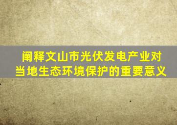 阐释文山市光伏发电产业对当地生态环境保护的重要意义