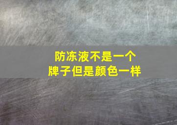 防冻液不是一个牌子但是颜色一样