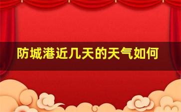 防城港近几天的天气如何