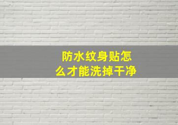 防水纹身贴怎么才能洗掉干净