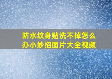 防水纹身贴洗不掉怎么办小妙招图片大全视频