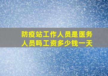 防疫站工作人员是医务人员吗工资多少钱一天