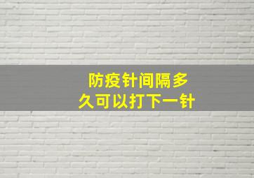 防疫针间隔多久可以打下一针